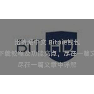 比特派中文 Bitpie钱包最新版本下载教程及功能亮点，尽在一篇文章中详解