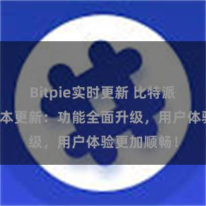 Bitpie实时更新 比特派钱包最新版本更新：功能全面升级，用户体验更加顺畅！