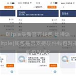 Bitpie最新官方钱包 比特派(Bitpie)钱包是否支持硬件钱包对接？