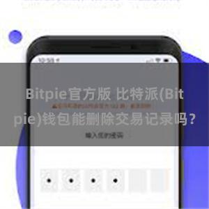 Bitpie官方版 比特派(Bitpie)钱包能删除交易记录吗？