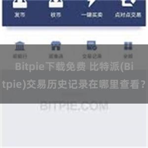 Bitpie下载免费 比特派(Bitpie)交易历史记录在哪里查看？