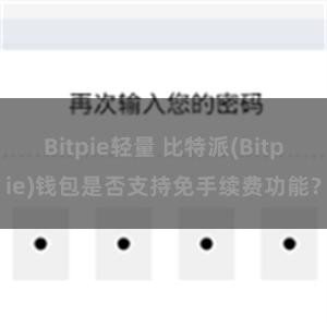 Bitpie轻量 比特派(Bitpie)钱包是否支持免手续费功能？