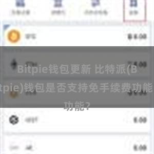 Bitpie钱包更新 比特派(Bitpie)钱包是否支持免手续费功能？