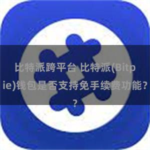 比特派跨平台 比特派(Bitpie)钱包是否支持免手续费功能？