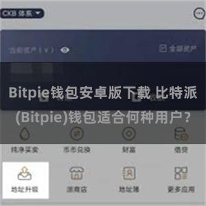 Bitpie钱包安卓版下载 比特派(Bitpie)钱包适合何种用户？