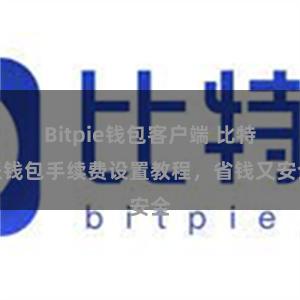 Bitpie钱包客户端 比特派钱包手续费设置教程，省钱又安全