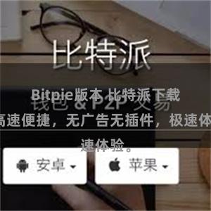 Bitpie版本 比特派下载，高速便捷，无广告无插件，极速体验。