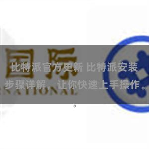 比特派官方更新 比特派安装步骤详解，让你快速上手操作。