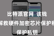比特派官网 该钱包解救硬件加密芯片保护私钥