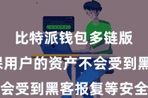 比特派钱包多链版  确保用户的资产不会受到黑客报复等安全要挟