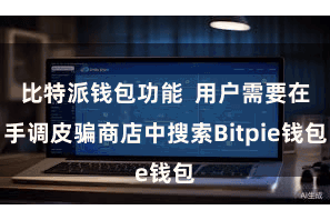 比特派钱包功能  用户需要在手调皮骗商店中搜索Bitpie钱包