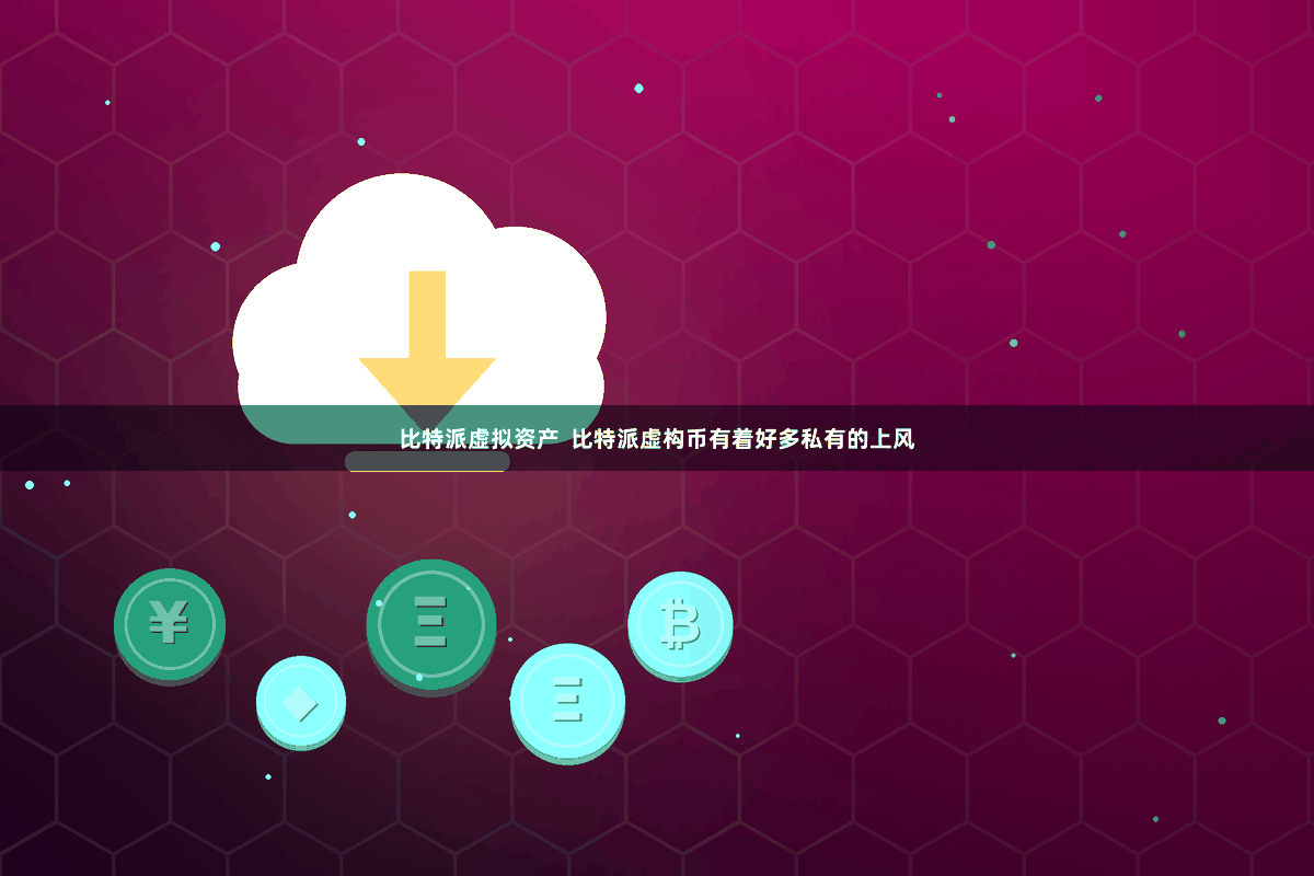 比特派虚拟资产  比特派虚构币有着好多私有的上风